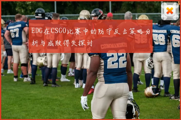 EDG在CSGO比赛中的防守反击策略分析与成败得失探讨