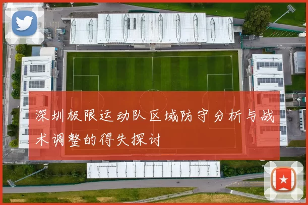 深圳极限运动队区域防守分析与战术调整的得失探讨