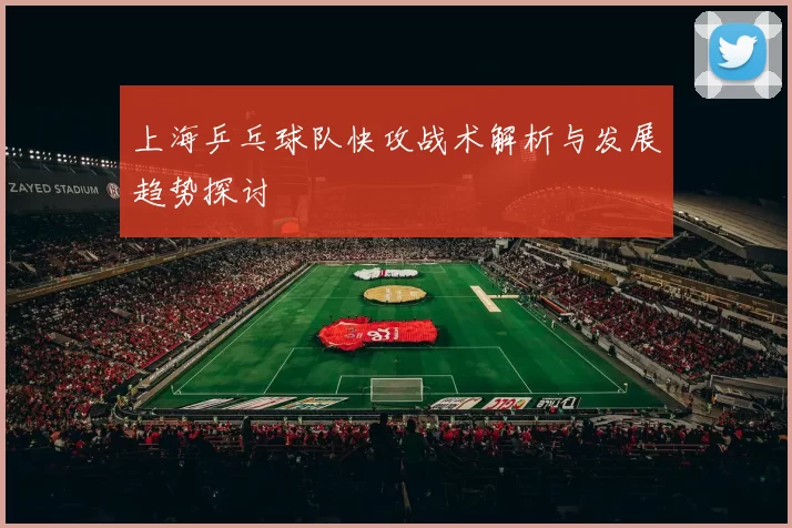 上海乒乓球队快攻战术解析与发展趋势探讨
