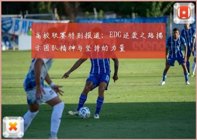 高校联赛特别报道：EDG逆袭之路揭示团队精神与坚持的力量