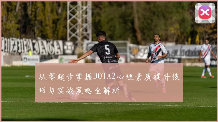 从零起步掌握DOTA2心理素质提升技巧与实战策略全解析