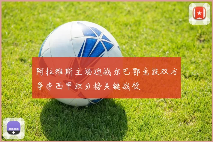 阿拉维斯主场迎战尔巴鄂竞技双方争夺西甲积分榜关键战役