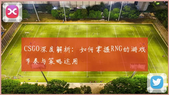 CSGO深度解析：如何掌握RNG的游戏节奏与策略运用
