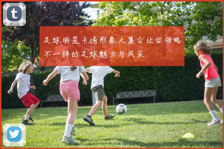 足球明星卡通形象大集合让你领略不一样的足球魅力与风采