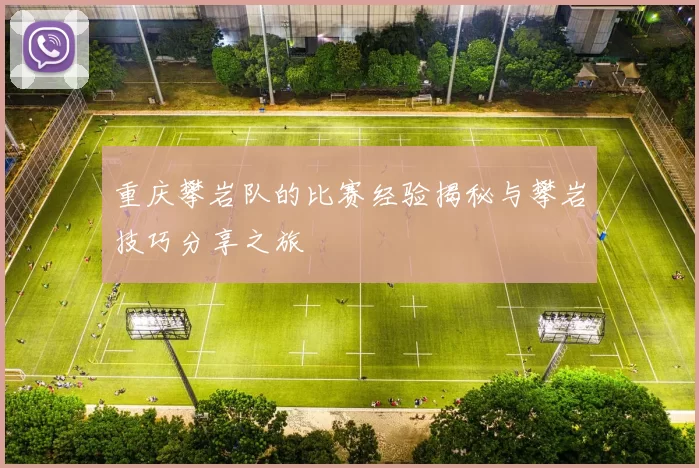 重庆攀岩队的比赛经验揭秘与攀岩技巧分享之旅