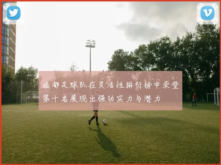 成都足球队在灵活性排行榜中荣登第十名展现出强劲实力与潜力