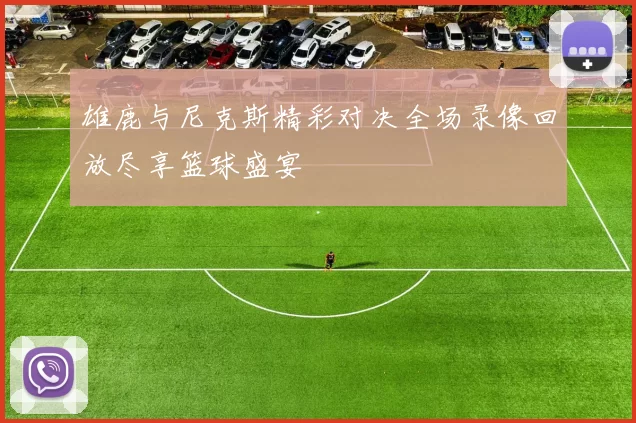 雄鹿与尼克斯精彩对决全场录像回放尽享篮球盛宴
