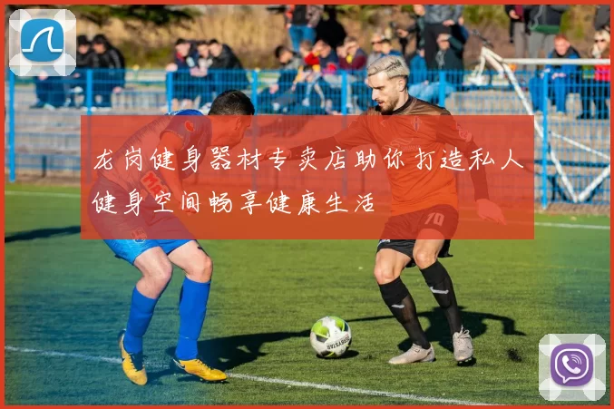 龙岗健身器材专卖店助你打造私人健身空间畅享健康生活