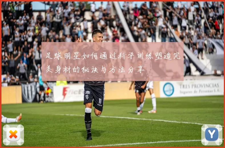 足球明星如何通过科学训练塑造完美身材的秘诀与方法分享