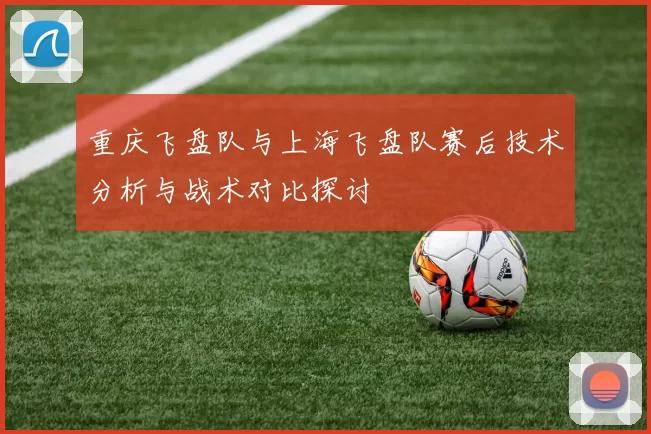 重庆飞盘队与上海飞盘队赛后技术分析与战术对比探讨