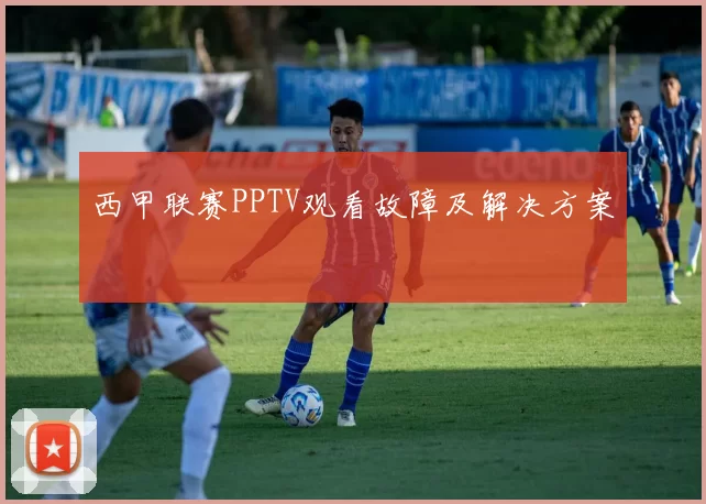 西甲联赛PPTV观看故障及解决方案