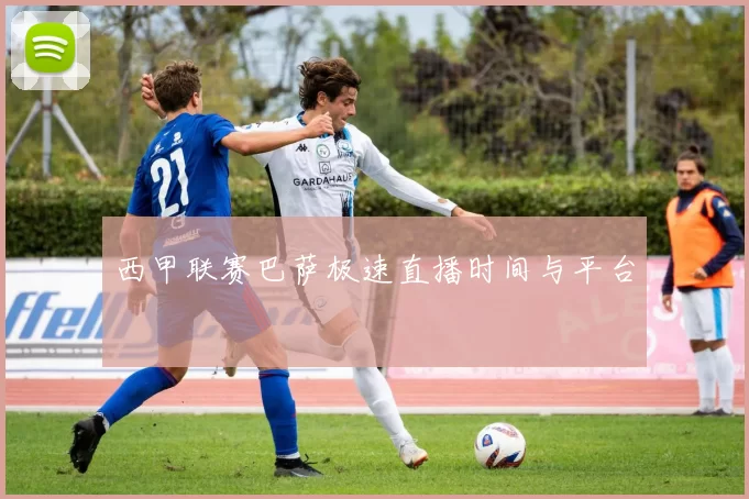西甲联赛巴萨极速直播时间与平台