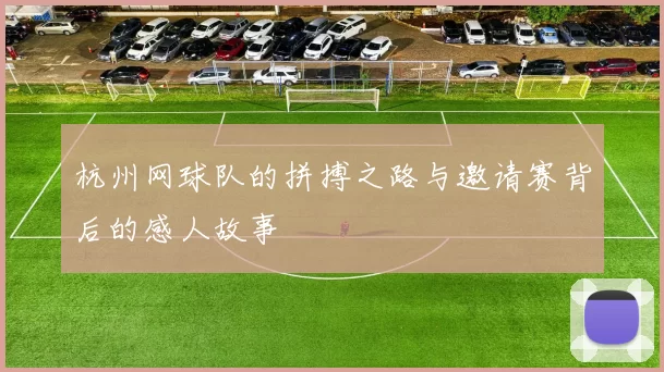 杭州网球队的拼搏之路与邀请赛背后的感人故事