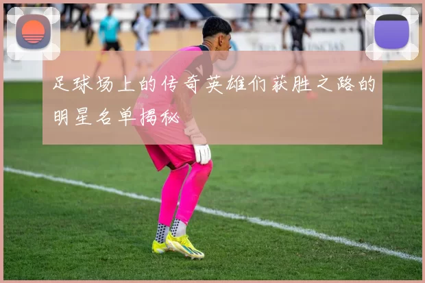 足球场上的传奇英雄们获胜之路的明星名单揭秘