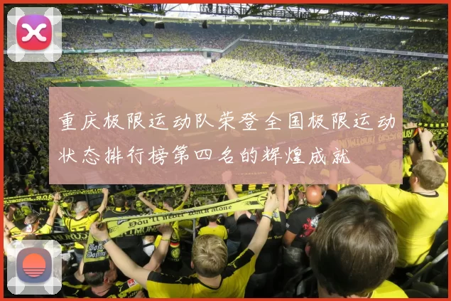 重庆极限运动队荣登全国极限运动状态排行榜第四名的辉煌成就