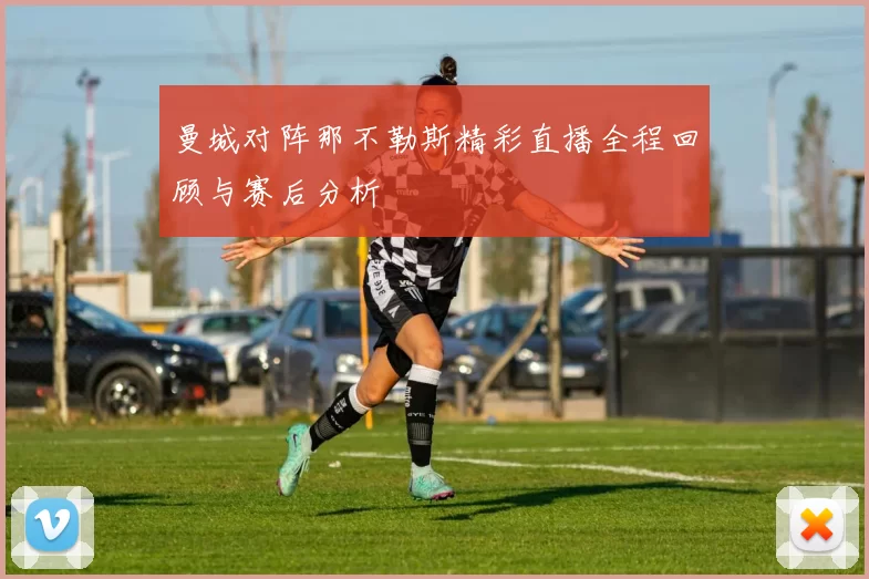 曼城对阵那不勒斯精彩直播全程回顾与赛后分析