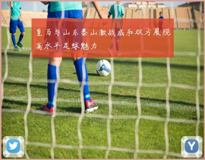 皇马与山东泰山激战成和双方展现高水平足球魅力