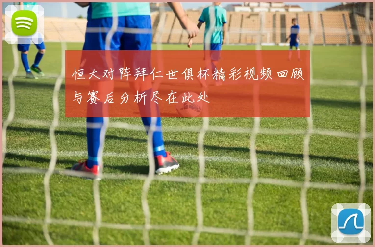 恒大对阵拜仁世俱杯精彩视频回顾与赛后分析尽在此处