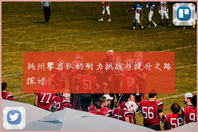 杭州攀岩队的耐力挑战与提升之路探讨