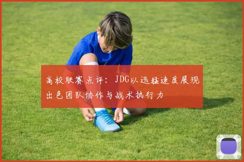 高校联赛点评：JDG以迅猛速度展现出色团队协作与战术执行力