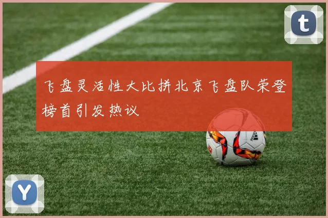 飞盘灵活性大比拼北京飞盘队荣登榜首引发热议