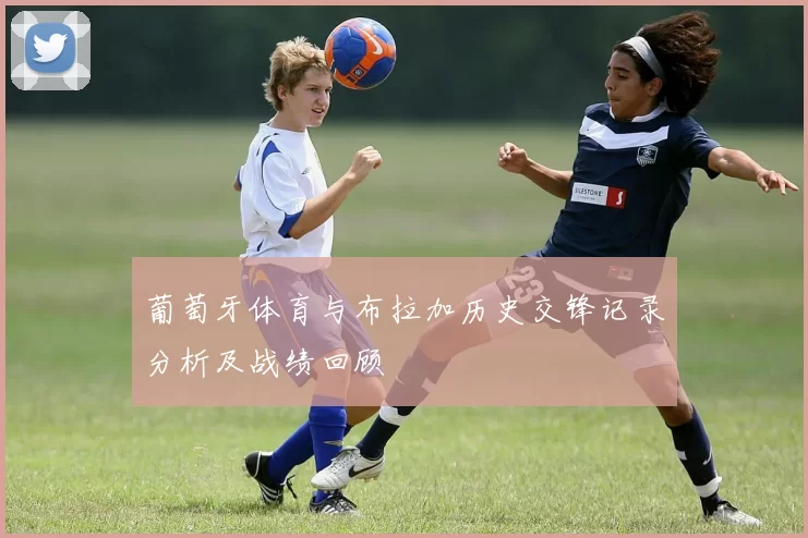 葡萄牙体育与布拉加历史交锋记录分析及战绩回顾