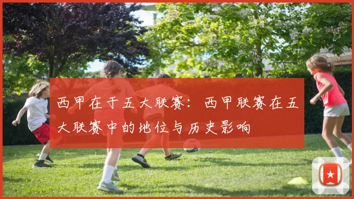西甲在于五大联赛：西甲联赛在五大联赛中的地位与历史影响