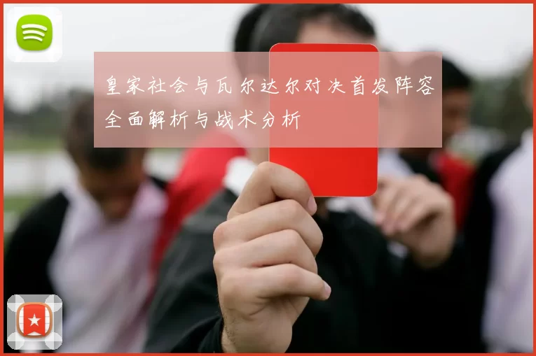 皇家社会与瓦尔达尔对决首发阵容全面解析与战术分析