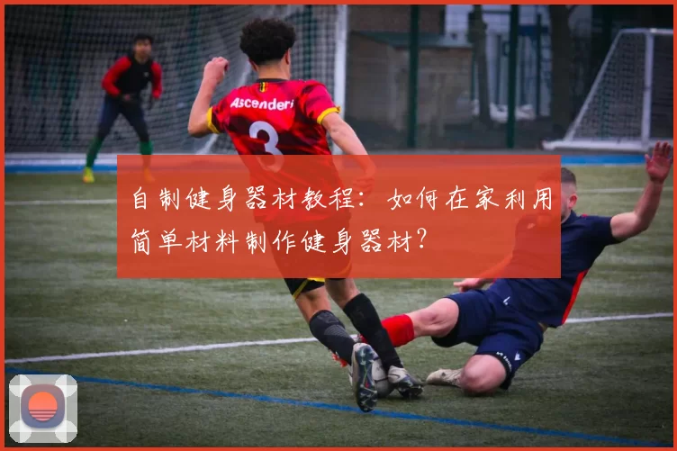 自制健身器材教程：如何在家利用简单材料制作健身器材？