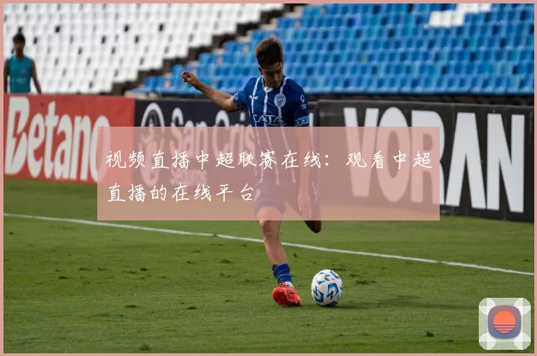 视频直播中超联赛在线：观看中超直播的在线平台