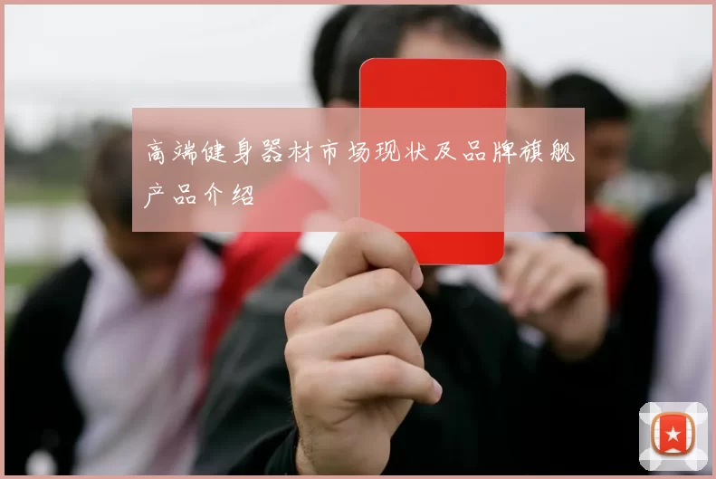 高端健身器材市场现状及品牌旗舰产品介绍