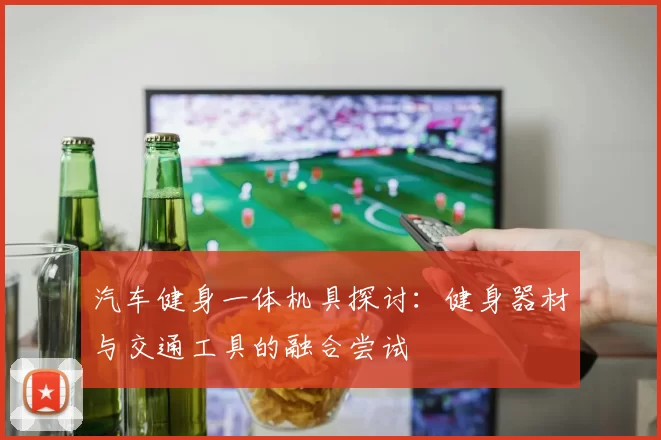 汽车健身一体机具探讨：健身器材与交通工具的融合尝试