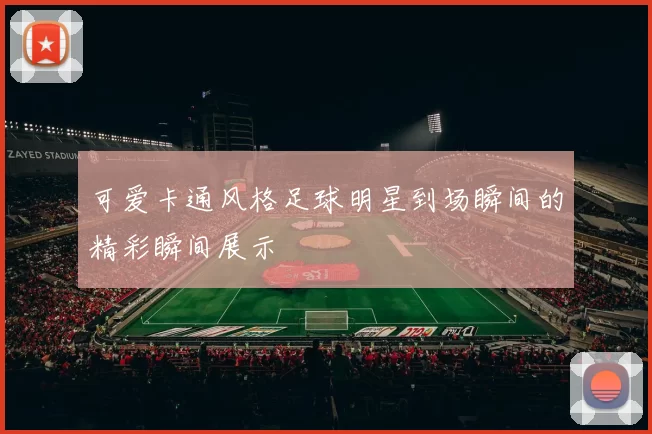 可爱卡通风格足球明星到场瞬间的精彩瞬间展示