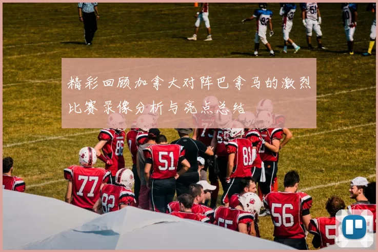 精彩回顾加拿大对阵巴拿马的激烈比赛录像分析与亮点总结