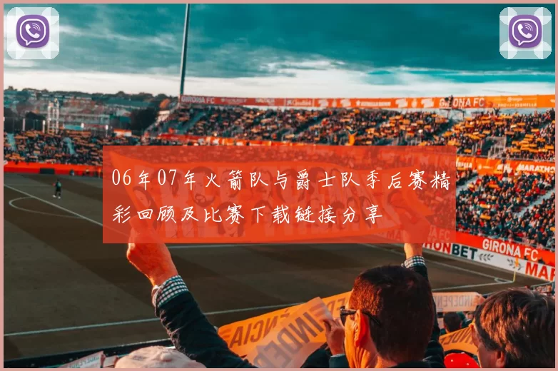 06年07年火箭队与爵士队季后赛精彩回顾及比赛下载链接分享