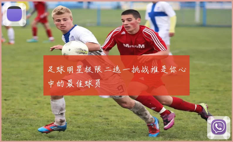 足球明星极限二选一挑战谁是你心中的最佳球员