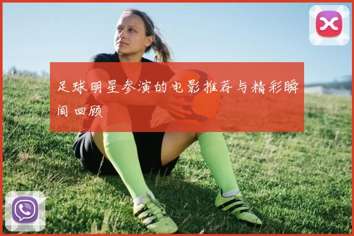足球明星参演的电影推荐与精彩瞬间回顾
