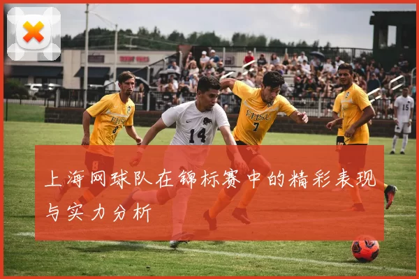 上海网球队在锦标赛中的精彩表现与实力分析