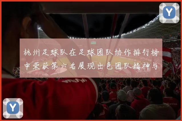 杭州足球队在足球团队协作排行榜中荣获第六名展现出色团队精神与实力