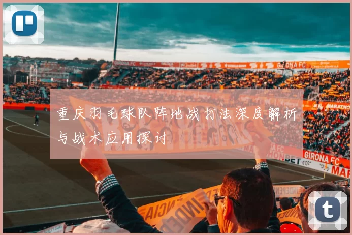 重庆羽毛球队阵地战打法深度解析与战术应用探讨