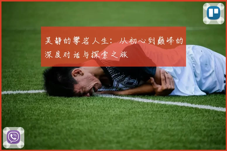 吴静的攀岩人生：从初心到巅峰的深度对话与探索之旅