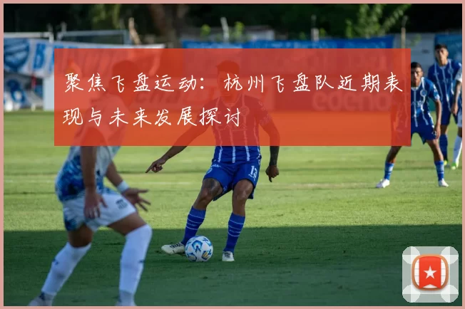聚焦飞盘运动：杭州飞盘队近期表现与未来发展探讨